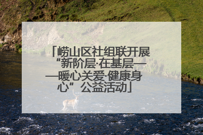 崂山区社组联开展“新阶层·在基层——暖心关爱·健康身心”公益活动