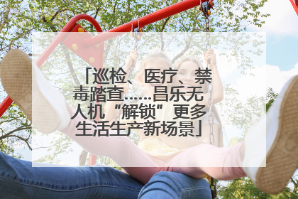 巡检、医疗、禁毒踏查……昌乐无人机“解锁”更多生活生产新场景