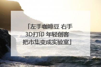 左手咖啡豆 右手3D打印 年轻创客把市集变成实验室