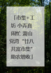 市集+工坊 小弄真闹忙 萧山党湾“廿八共富市集”助农增收
