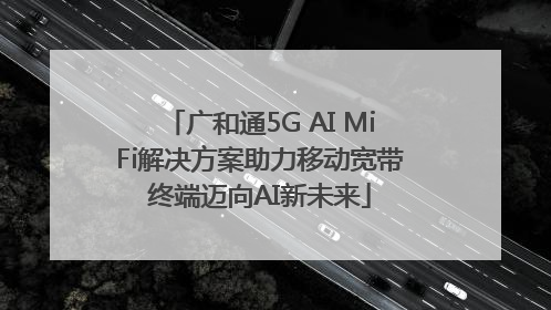 广和通5G AI MiFi解决方案助力移动宽带终端迈向AI新未来