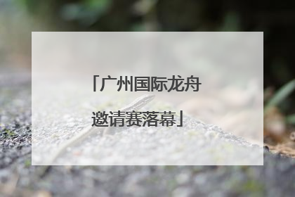 广州国际龙舟邀请赛落幕