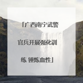广西南宁武警官兵开展强化训练 锤炼血性