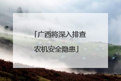 广西将深入排查农机安全隐患