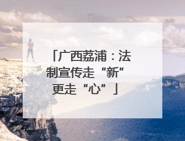 广西荔浦：法制宣传走“新”更走“心”