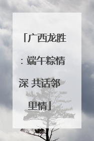 广西龙胜：端午粽情深 共话邻里情
