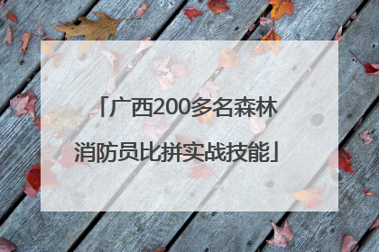 广西200多名森林消防员比拼实战技能