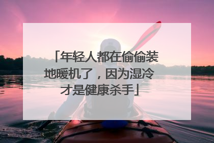 年轻人都在偷偷装地暖机了，因为湿冷才是健康杀手