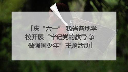 庆“六一” 我省各地学校开展“牢记党的教导 争做强国少年”主题活动