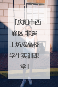 庆阳市西峰区 非遗工坊成高校学生实训课堂