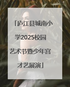 庐江县城南小学2025校园艺术节暨少年宫才艺展演