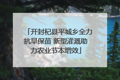 开封杞县平城乡全力抗旱保苗 新型灌溉助力农业节本增效