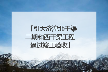 引大济湟北干渠二期和西干渠工程通过竣工验收