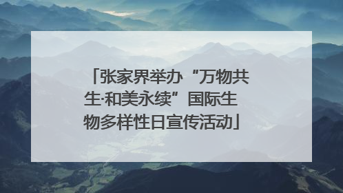张家界举办“万物共生·和美永续”国际生物多样性日宣传活动