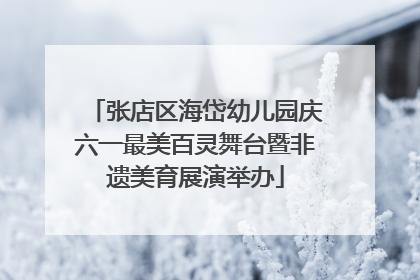 张店区海岱幼儿园庆六一最美百灵舞台暨非遗美育展演举办