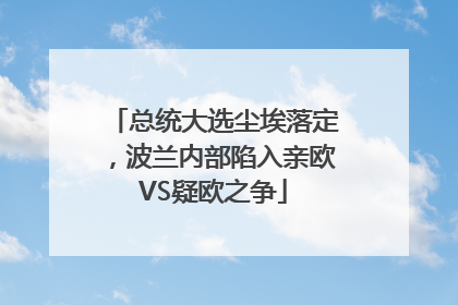 总统大选尘埃落定，波兰内部陷入亲欧VS疑欧之争