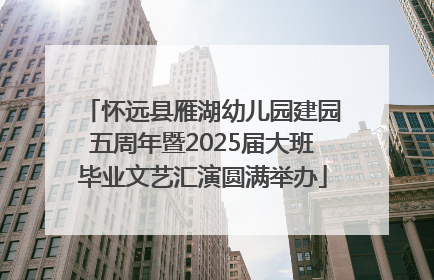 怀远县雁湖幼儿园建园五周年暨2025届大班毕业文艺汇演圆满举办