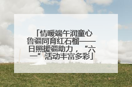 情暖端午润童心 鲁疆同育红石榴——日照援疆助力，“六一”活动丰富多彩