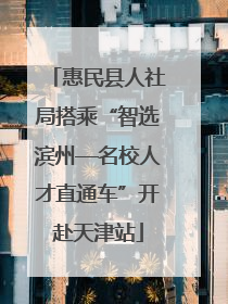 惠民县人社局搭乘“智选滨州—名校人才直通车”开赴天津站