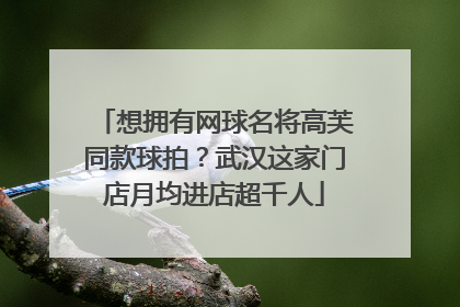 想拥有网球名将高芙同款球拍？武汉这家门店月均进店超千人