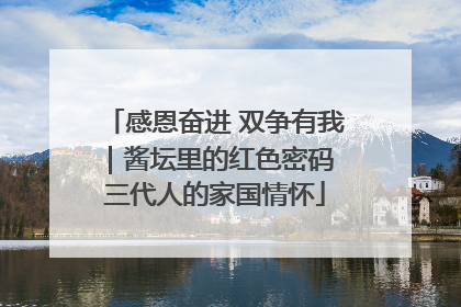 感恩奋进 双争有我｜酱坛里的红色密码 三代人的家国情怀