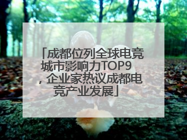 成都位列全球电竞城市影响力TOP9，企业家热议成都电竞产业发展