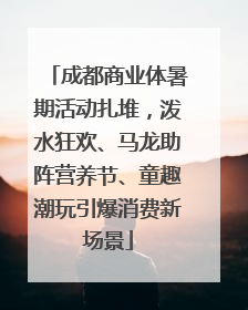 成都商业体暑期活动扎堆，泼水狂欢、马龙助阵营养节、童趣潮玩引爆消费新场景