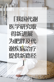 我国代谢医学研究取得新进展 为肥胖及代谢疾病治疗提供新路径