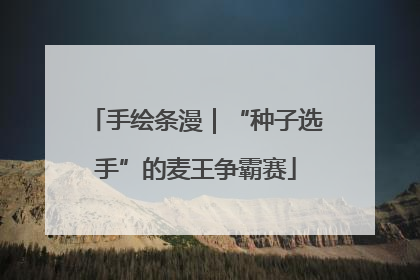 手绘条漫｜“种子选手”的麦王争霸赛