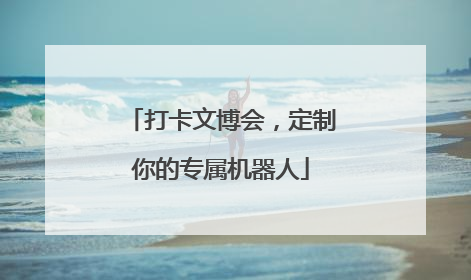 打卡文博会，定制你的专属机器人