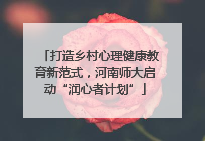 打造乡村心理健康教育新范式，河南师大启动“润心者计划”