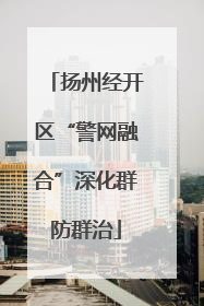 扬州经开区“警网融合”深化群防群治