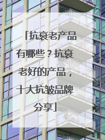 抗衰老产品有哪些？抗衰老好的产品，十大抗皱品牌分享