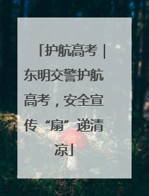 护航高考｜东明交警护航高考，安全宣传“扇”递清凉