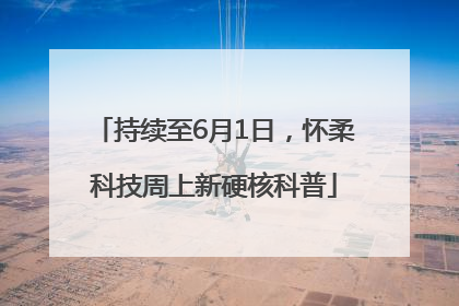 持续至6月1日，怀柔科技周上新硬核科普