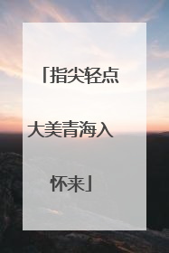指尖轻点大美青海入怀来