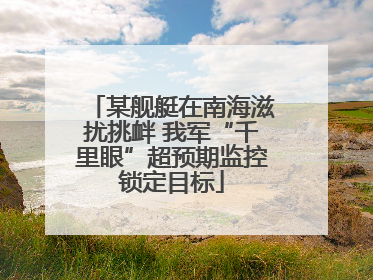 某舰艇在南海滋扰挑衅 我军“千里眼”超预期监控锁定目标