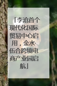 李沧首个现代化国际贸易中心启用，金水·伍合跨境电商产业园启航