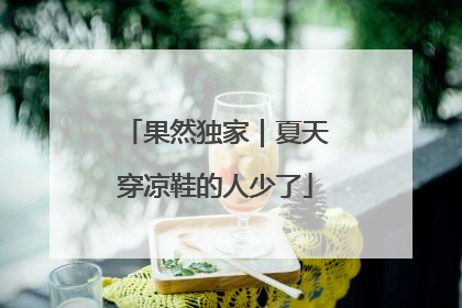 果然独家｜夏天穿凉鞋的人少了