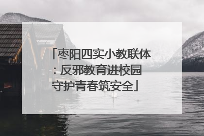 枣阳四实小教联体：反邪教育进校园 守护青春筑安全