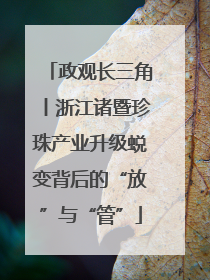 政观长三角丨浙江诸暨珍珠产业升级蜕变背后的“放”与“管”