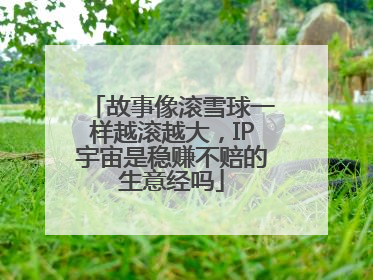 故事像滚雪球一样越滚越大，IP宇宙是稳赚不赔的生意经吗
