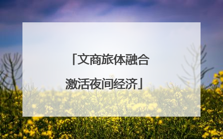 文商旅体融合激活夜间经济