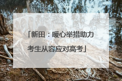 新田：暖心举措助力考生从容应对高考