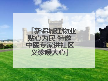 新疆城建物业贴心为民 特邀中医专家进社区义诊暖人心