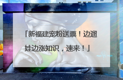 新福建宠粉送票！边遛娃边涨知识，速来！
