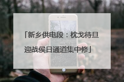 新乡供电段：枕戈待旦迎战侯日通道集中修
