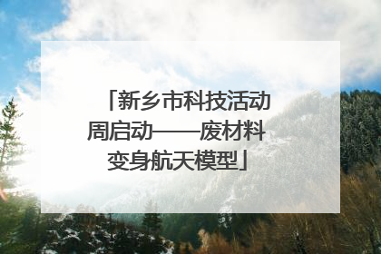 新乡市科技活动周启动——废材料变身航天模型
