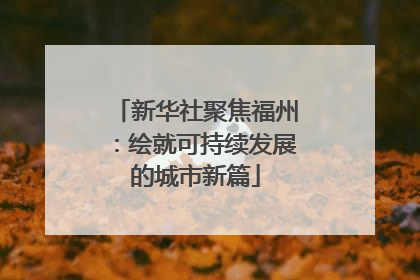 新华社聚焦福州：绘就可持续发展的城市新篇