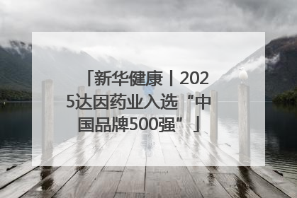 新华健康丨2025达因药业入选“中国品牌500强”